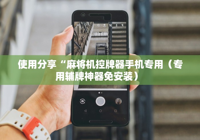 使用分享“麻将机控牌器手机专用（专用辅牌神器免安装） 