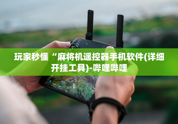 玩家秒懂“麻将机遥控器手机软件(详细开挂工具)-哔哩哔哩