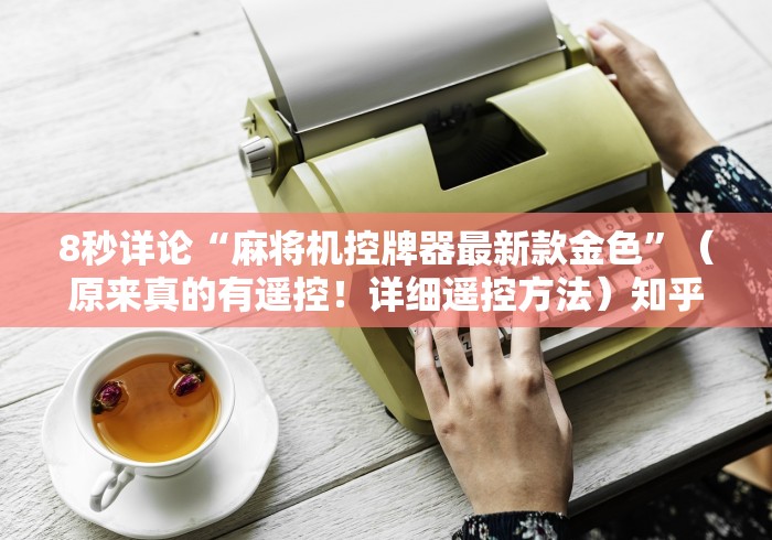 8秒详论“麻将机控牌器最新款金色”（原来真的有遥控！详细遥控方法）知乎