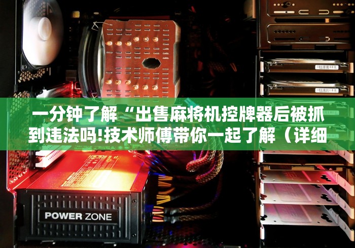 一分钟了解“出售麻将机控牌器后被抓到违法吗!技术师傅带你一起了解（详细教程）-知乎