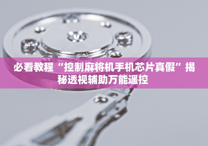 必看教程“控制麻将机手机芯片真假”揭秘透视辅助万能遥控 