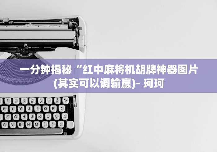 一分钟揭秘“红中麻将机胡牌神器图片(其实可以调输赢)- 珂珂