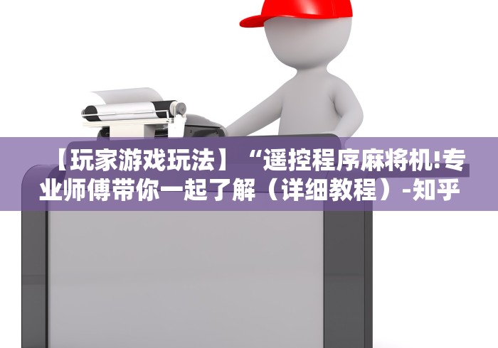 【玩家游戏玩法】“遥控程序麻将机!专业师傅带你一起了解（详细教程）-知乎