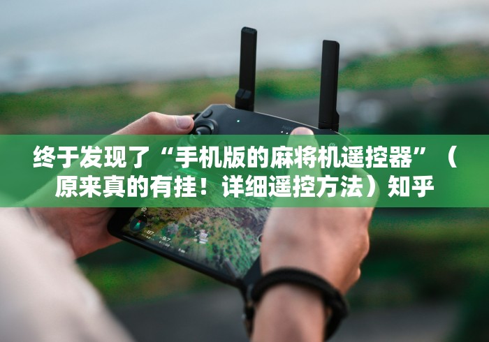 终于发现了“手机版的麻将机遥控器”（原来真的有挂！详细遥控方法）知乎