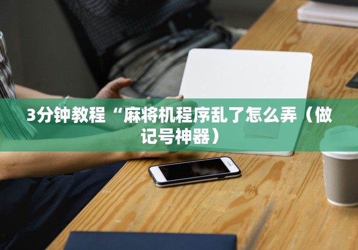 3分钟教程“麻将机程序乱了怎么弄（做记号神器）