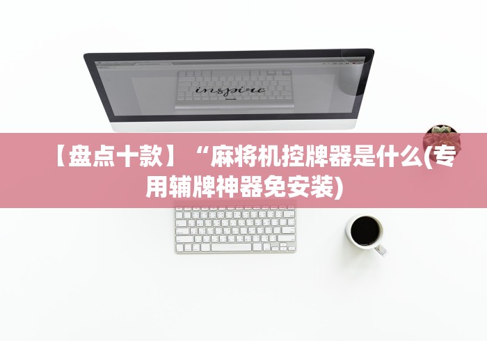 【盘点十款】“麻将机控牌器是什么(专用辅牌神器免安装)