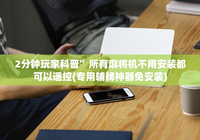 2分钟玩家科普”所有麻将机不用安装都可以遥控(专用辅牌神器免安装)