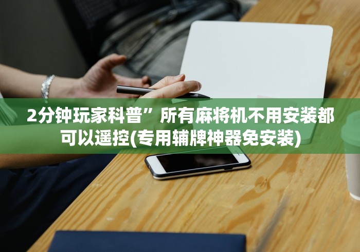 2分钟玩家科普”所有麻将机不用安装都可以遥控(专用辅牌神器免安装)