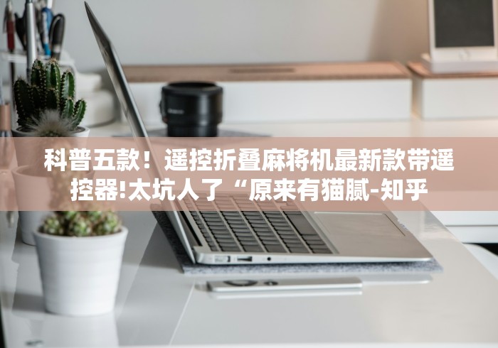 科普五款！遥控折叠麻将机最新款带遥控器!太坑人了“原来有猫腻-知乎