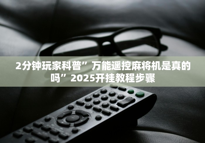 2分钟玩家科普”万能遥控麻将机是真的吗”2025开挂教程步骤