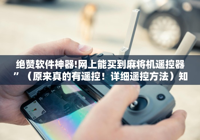 绝赞软件神器!网上能买到麻将机遥控器”（原来真的有遥控！详细遥控方法）知乎