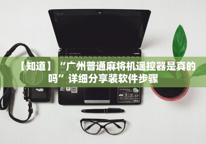 【知道】“广州普通麻将机遥控器是真的吗”详细分享装软件步骤