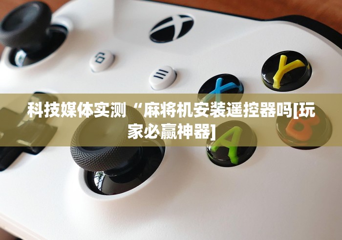 科技媒体实测“麻将机安装遥控器吗[玩家必赢神器]