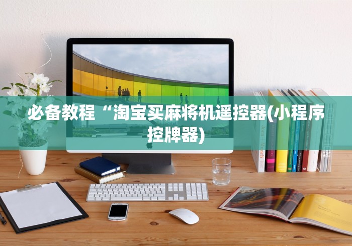 必备教程“淘宝买麻将机遥控器(小程序控牌器)