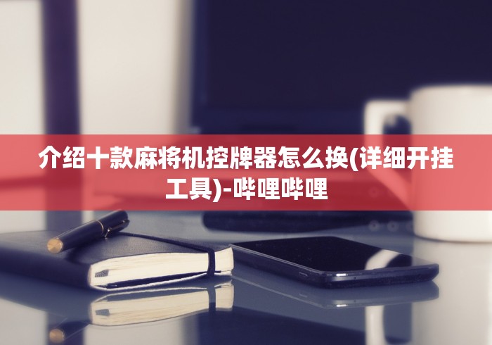 介绍十款麻将机控牌器怎么换(详细开挂工具)-哔哩哔哩