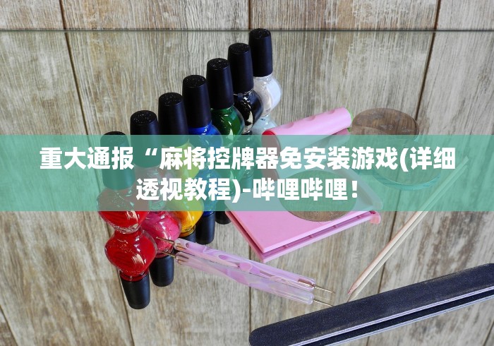 重大通报“麻将控牌器免安装游戏(详细透视教程)-哔哩哔哩！