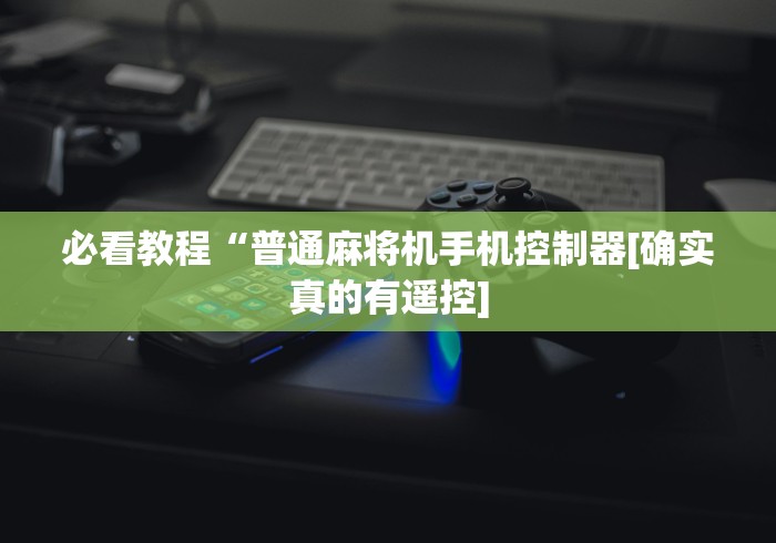 今日重大通报“手机万能麻将机遥控器(可以装程序控制)- 众拼网 今日重大通报“手机万能麻将机遥控器(可以装程序控制)- 众拼网
