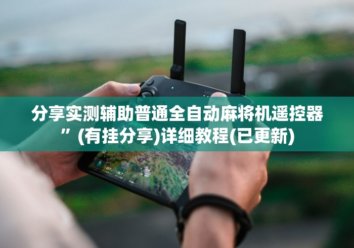 分享实测辅助普通全自动麻将机遥控器”(有挂分享)详细教程(已更新) 分享实测辅助普通全自动麻将机遥控器”(有挂分享)详细教程(已更新)