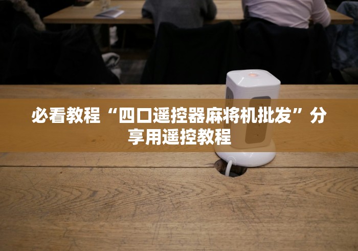 必看教程“四口遥控器麻将机批发”分享用遥控教程