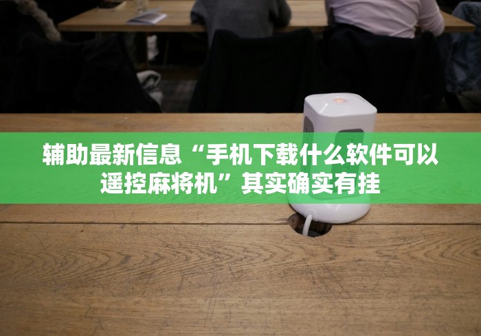 辅助最新信息“手机下载什么软件可以遥控麻将机”其实确实有挂 辅助最新信息“手机下载什么软件可以遥控麻将机”其实确实有挂