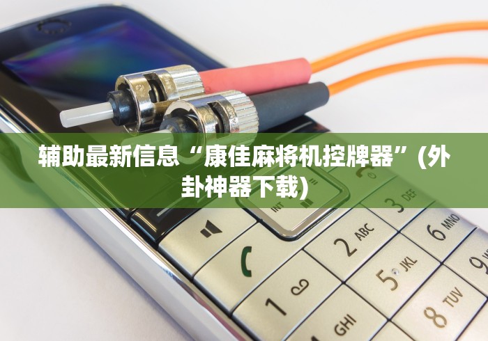 辅助最新信息“康佳麻将机控牌器”(外卦神器下载) 辅助最新信息“康佳麻将机控牌器”(外卦神器下载)