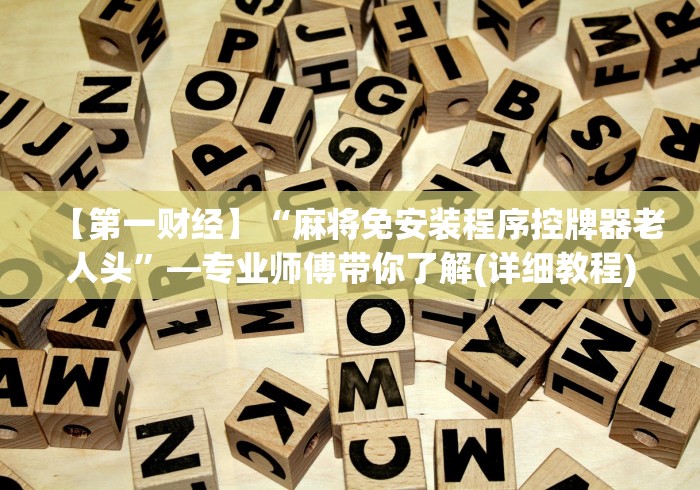 【第一财经】“麻将免安装程序控牌器老人头”—专业师傅带你了解(详细教程)