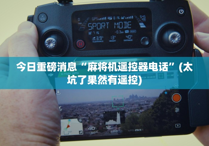 今日重磅消息“麻将机遥控器电话”(太坑了果然有遥控) 今日重磅消息“麻将机遥控器电话”(太坑了果然有遥控)