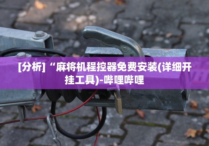 [分析]“麻将机程控器免费安装(详细开挂工具)-哔哩哔哩