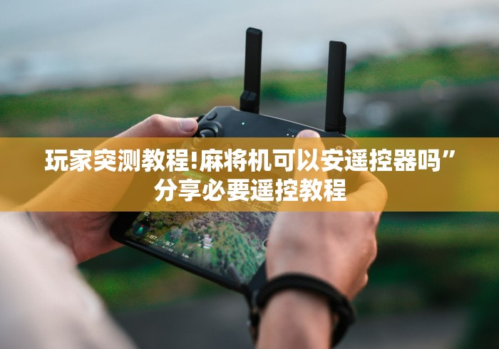 玩家突测教程!麻将机可以安遥控器吗”分享必要遥控教程