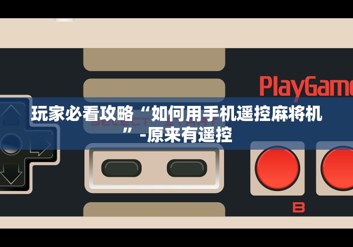 玩家必看攻略“如何用手机遥控麻将机”-原来有遥控