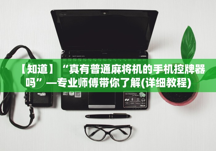 【知道】“真有普通麻将机的手机控牌器吗”—专业师傅带你了解(详细教程)