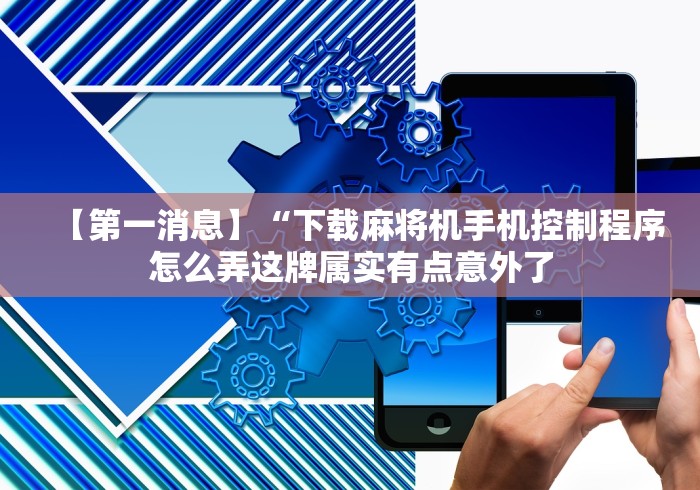 【第一消息】“下载麻将机手机控制程序怎么弄这牌属实有点意外了 【第一消息】“下载麻将机手机控制程序怎么弄这牌属实有点意外了