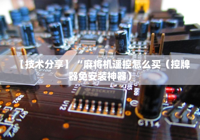 【技术分享】“麻将机遥控怎么买(控牌器免安装神器) 【技术分享】“麻将机遥控怎么买(控牌器免安装神器)