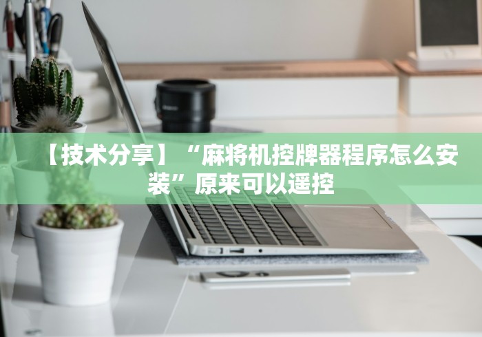 【技术分享】“麻将机控牌器程序怎么安装”原来可以遥控 【技术分享】“麻将机控牌器程序怎么安装”原来可以遥控