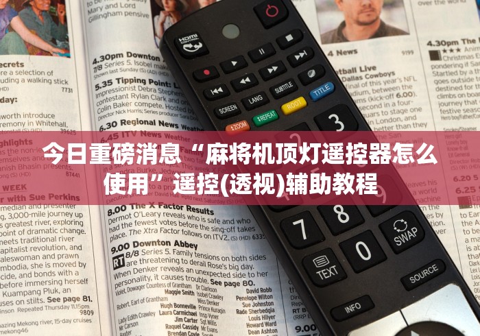 今日重磅消息“麻将机顶灯遥控器怎么使用”遥控(透视)辅助教程