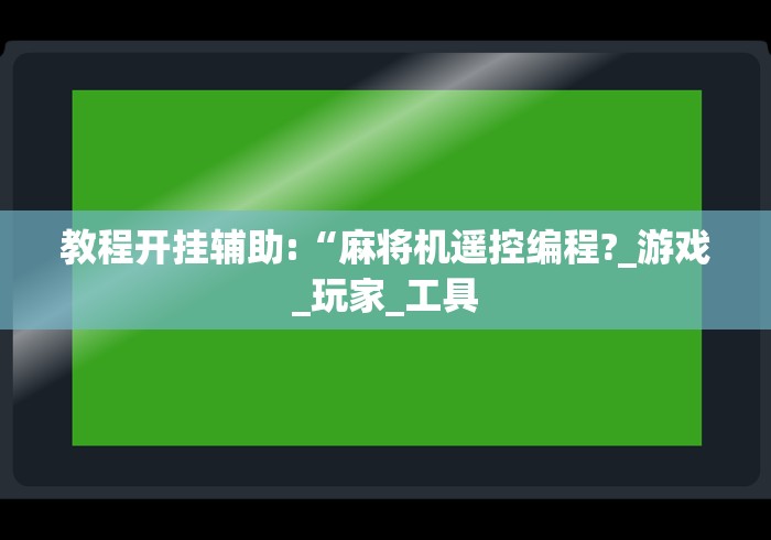 教程开挂辅助:“麻将机遥控编程?_游戏_玩家_工具 教程开挂辅助:“麻将机遥控编程?_游戏_玩家_工具
