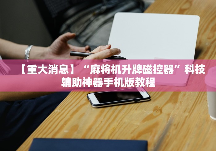 【重大消息】“麻将机升牌磁控器”科技辅助神器手机版教程 【重大消息】“麻将机升牌磁控器”科技辅助神器手机版教程