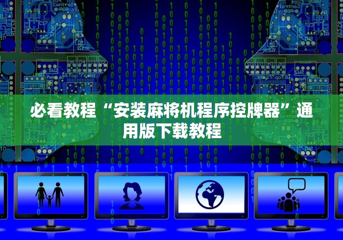 必看教程“安装麻将机程序控牌器”通用版下载教程 必看教程“安装麻将机程序控牌器”通用版下载教程