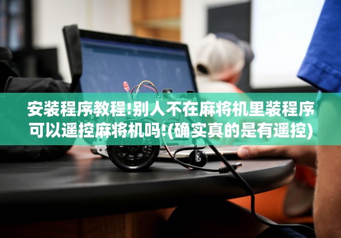 安装程序教程!别人不在麻将机里装程序可以遥控麻将机吗!(确实真的是有遥控)-知乎 安装程序教程!别人不在麻将机里装程序可以遥控麻将机吗!(确实真的是有遥控)-知乎