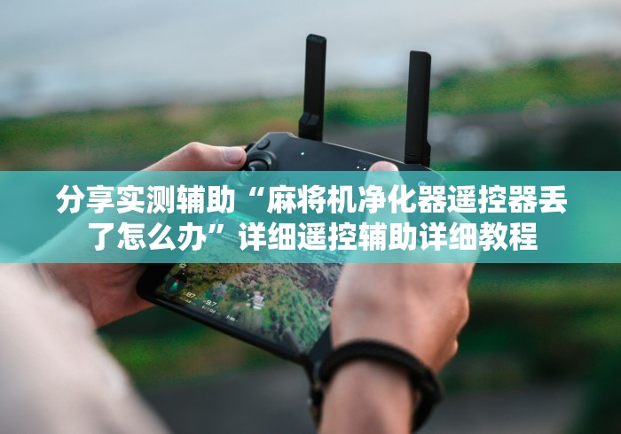 分享实测辅助“麻将机净化器遥控器丢了怎么办”详细遥控辅助详细教程 分享实测辅助“麻将机净化器遥控器丢了怎么办”详细遥控辅助详细教程