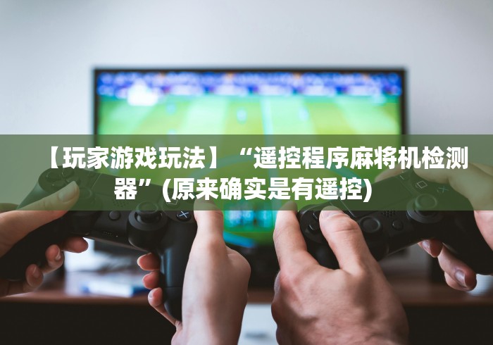 【玩家游戏玩法】“遥控程序麻将机检测器”(原来确实是有遥控) 【玩家游戏玩法】“遥控程序麻将机检测器”(原来确实是有遥控)
