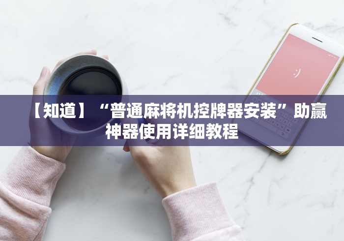 【知道】“普通麻将机控牌器安装”助赢神器使用详细教程