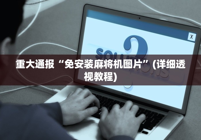 重大通报“免安装麻将机图片”(详细透视教程)