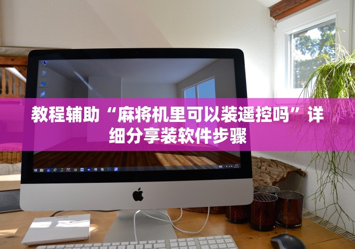 教程辅助“麻将机里可以装遥控吗”详细分享装软件步骤 教程辅助“麻将机里可以装遥控吗”详细分享装软件步骤