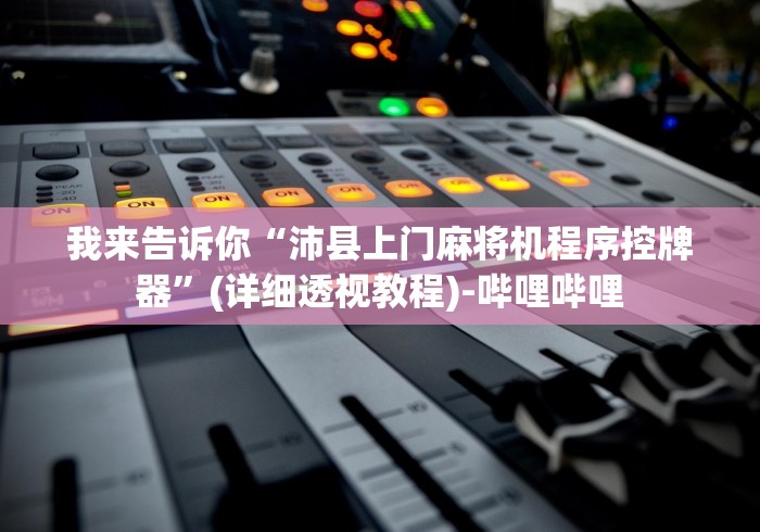 我来告诉你“沛县上门麻将机程序控牌器”(详细透视教程)-哔哩哔哩