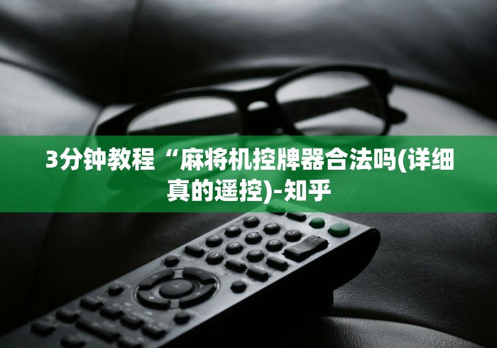 3分钟教程“麻将机控牌器合法吗(详细真的遥控)-知乎 3分钟教程“麻将机控牌器合法吗(详细真的遥控)-知乎