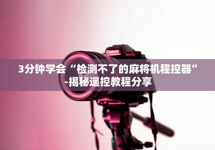 3分钟学会“检测不了的麻将机程控器”-揭秘遥控教程分享