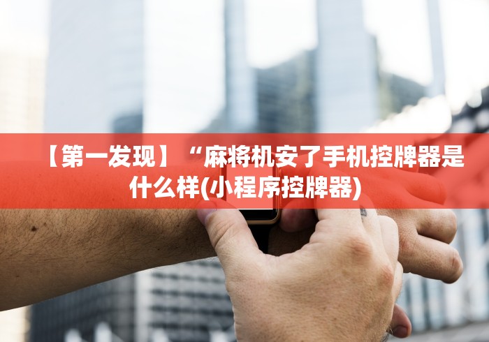 【第一发现】“麻将机安了手机控牌器是什么样(小程序控牌器)