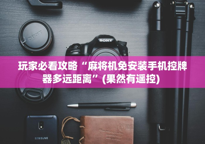 玩家必看攻略“麻将机免安装手机控牌器多远距离”(果然有遥控) 玩家必看攻略“麻将机免安装手机控牌器多远距离”(果然有遥控)