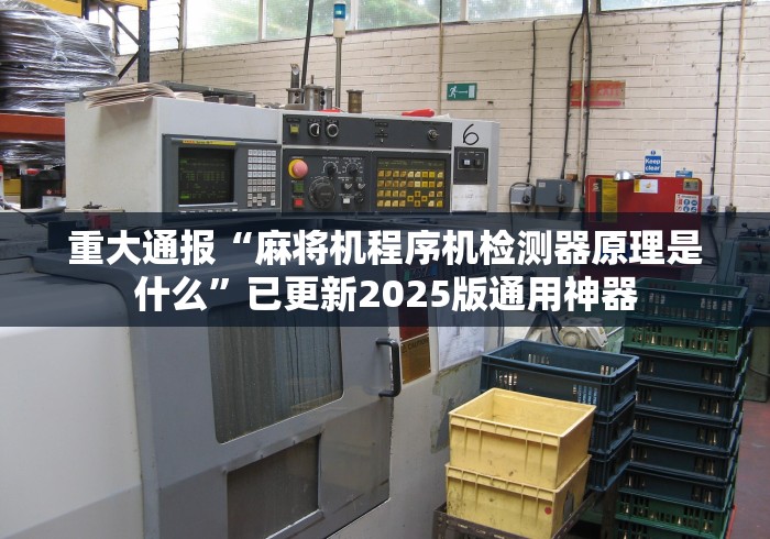 重大通报“麻将机程序机检测器原理是什么”已更新2025版通用神器 重大通报“麻将机程序机检测器原理是什么”已更新2025版通用神器